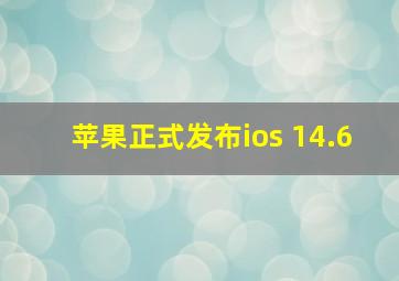 苹果正式发布ios 14.6